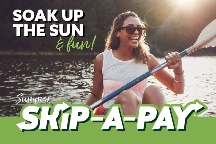 Soak up the sun & fun! Skip your July or August payment and enjoy the extra cash. Skip A Pay