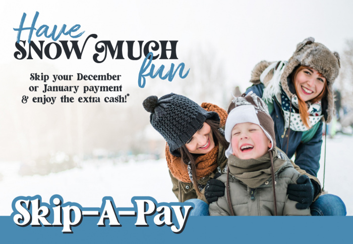 Have Snow Much Fun. Skip your December or January payment & enjoy the extra cash. Skip A Pay.